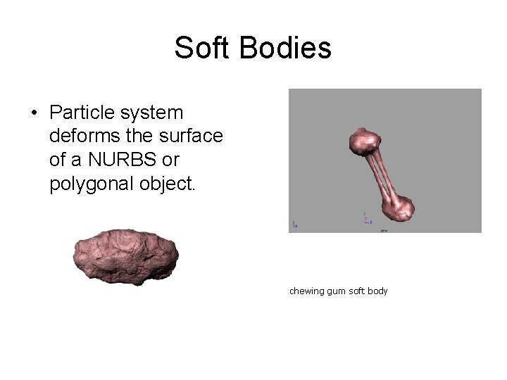 Soft Bodies • Particle system deforms the surface of a NURBS or polygonal object.