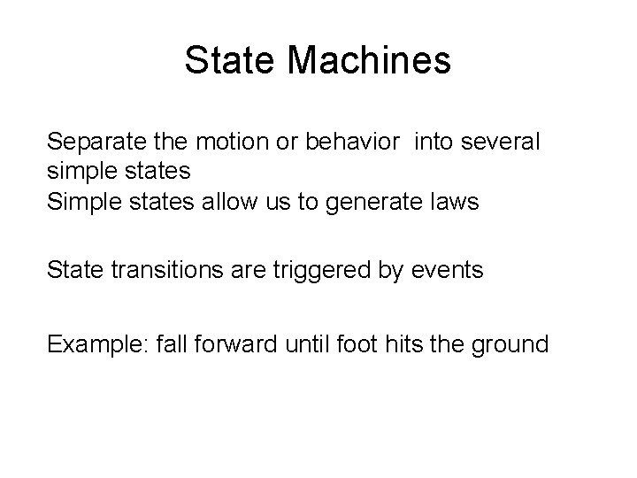 State Machines Separate the motion or behavior into several simple states Simple states allow