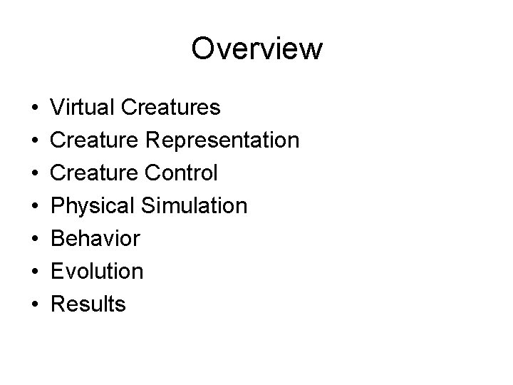 Overview • • Virtual Creatures Creature Representation Creature Control Physical Simulation Behavior Evolution Results