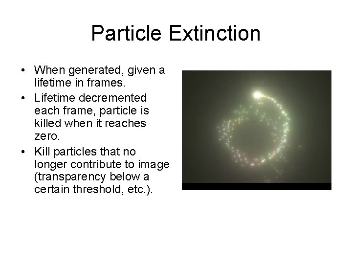 Particle Extinction • When generated, given a lifetime in frames. • Lifetime decremented each