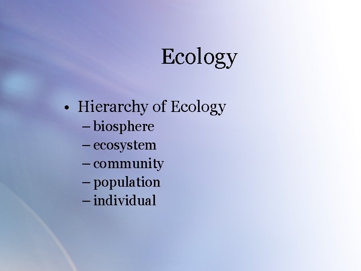 Ecology • Hierarchy of Ecology – biosphere – ecosystem – community – population –