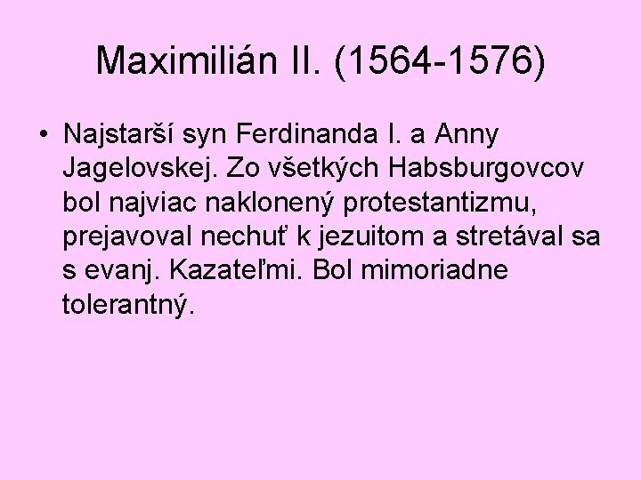 Maximilián II. (1564 -1576) • Najstarší syn Ferdinanda I. a Anny Jagelovskej. Zo všetkých