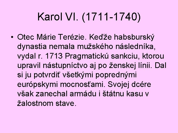 Karol VI. (1711 -1740) • Otec Márie Terézie. Keďže habsburský dynastia nemala mužského následníka,