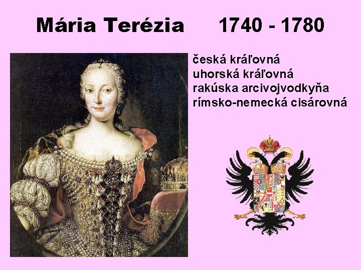 Mária Terézia 1740 - 1780 česká kráľovná uhorská kráľovná rakúska arcivojvodkyňa rímsko-nemecká cisárovná 