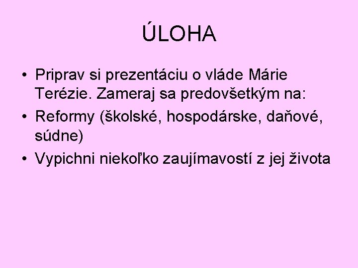 ÚLOHA • Priprav si prezentáciu o vláde Márie Terézie. Zameraj sa predovšetkým na: •