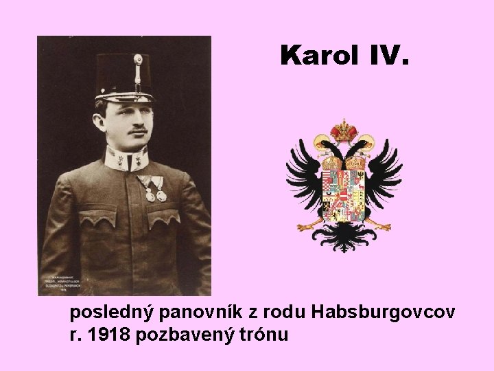 Karol IV. posledný panovník z rodu Habsburgovcov r. 1918 pozbavený trónu 