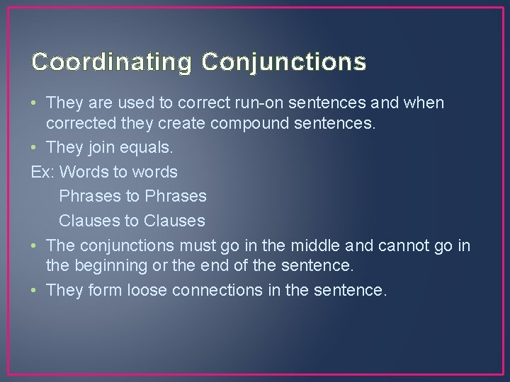 Coordinating Conjunctions • They are used to correct run-on sentences and when corrected they