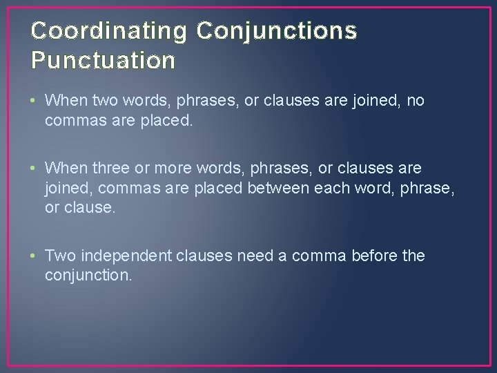 Coordinating Conjunctions Punctuation • When two words, phrases, or clauses are joined, no commas