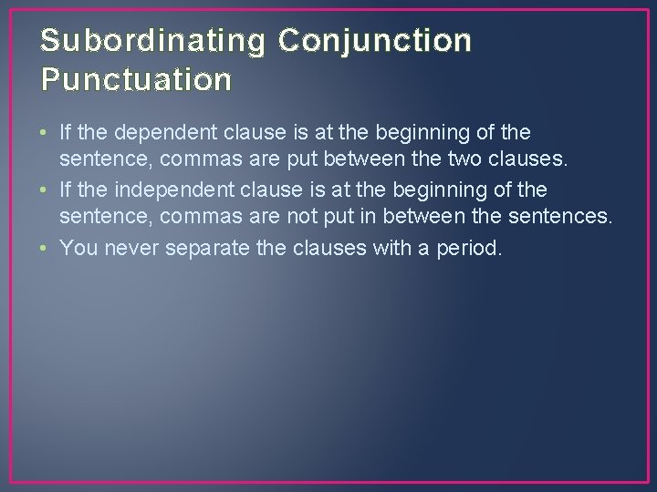 Subordinating Conjunction Punctuation • If the dependent clause is at the beginning of the