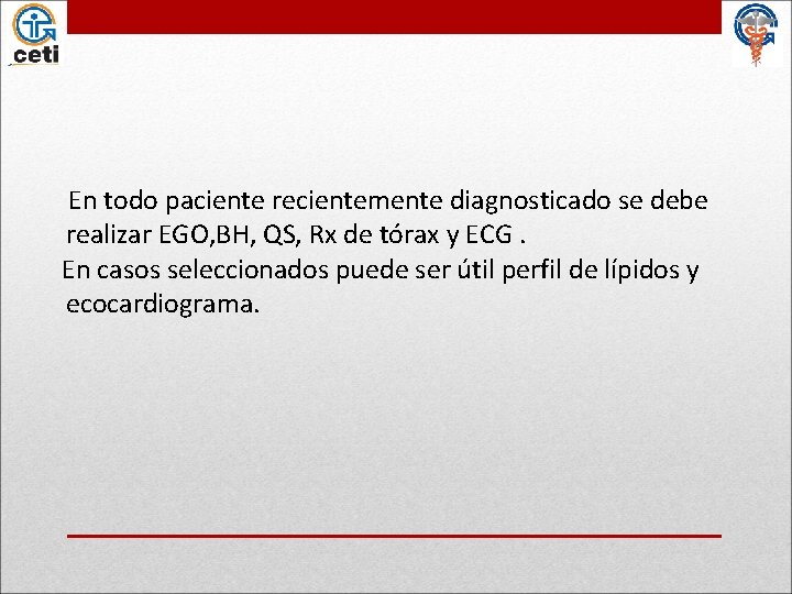 En todo paciente recientemente diagnosticado se debe realizar EGO, BH, QS, Rx de tórax