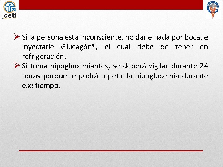 Ø Si la persona está inconsciente, no darle nada por boca, e inyectarle Glucagón®,