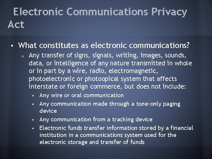 Electronic Communications Privacy Act • What constitutes as electronic communications? o Any transfer of