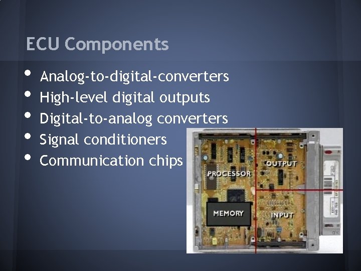 ECU Components • • • Analog-to-digital-converters High-level digital outputs Digital-to-analog converters Signal conditioners Communication