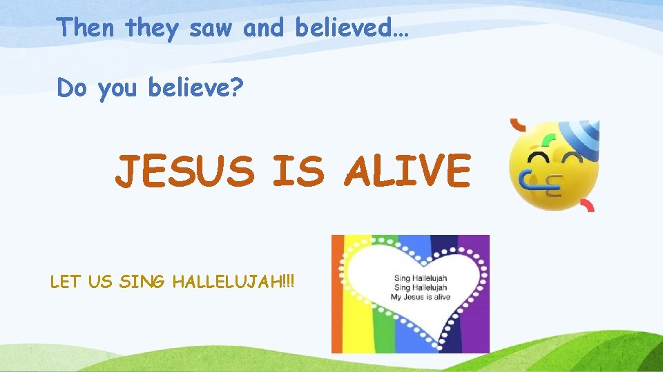 Then they saw and believed… Do you believe? JESUS IS ALIVE LET US SING