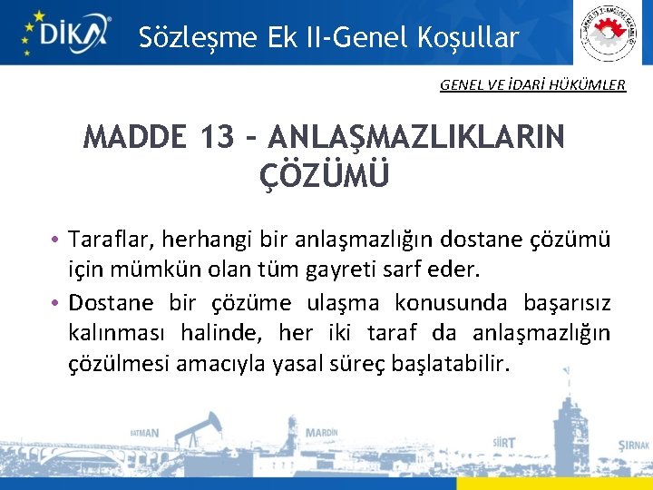 Sözleşme Ek II-Genel Koşullar GENEL VE İDARİ HÜKÜMLER MADDE 13 – ANLAŞMAZLIKLARIN ÇÖZÜMÜ •