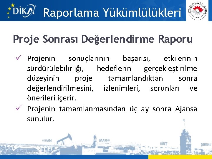 Raporlama Yükümlülükleri Proje Sonrası Değerlendirme Raporu ü Projenin sonuçlarının başarısı, etkilerinin sürdürülebilirliği, hedeflerin gerçekleştirilme