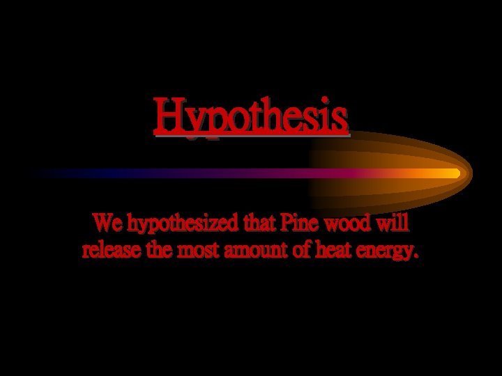 Hypothesis We hypothesized that Pine wood will release the most amount of heat energy.