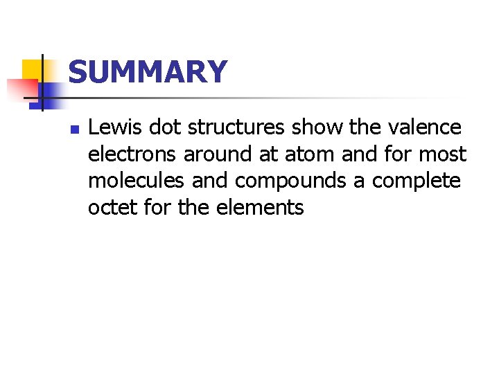 SUMMARY n Lewis dot structures show the valence electrons around at atom and for