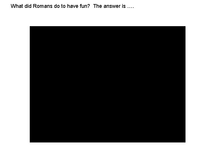 What did Romans do to have fun? The answer is …. 