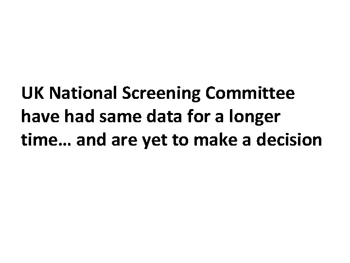 UK National Screening Committee have had same data for a longer time… and are