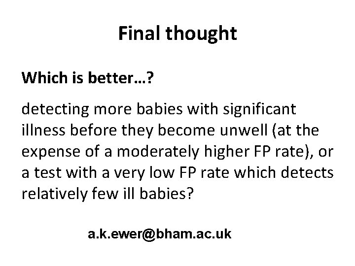 Final thought Which is better…? detecting more babies with significant illness before they become