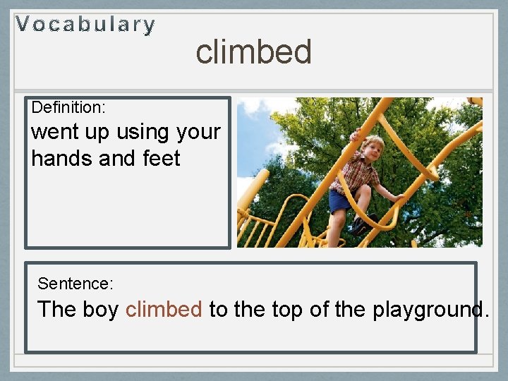 climbed Definition: went up using your hands and feet Sentence: The boy climbed to