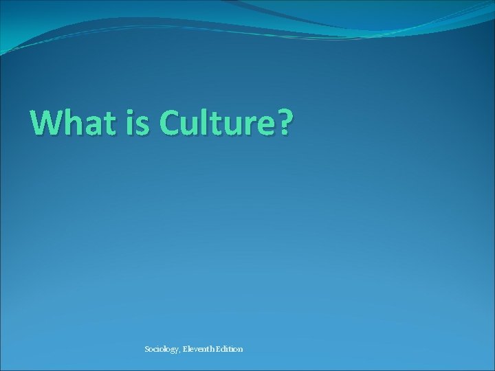 What is Culture? Sociology, Eleventh Edition 