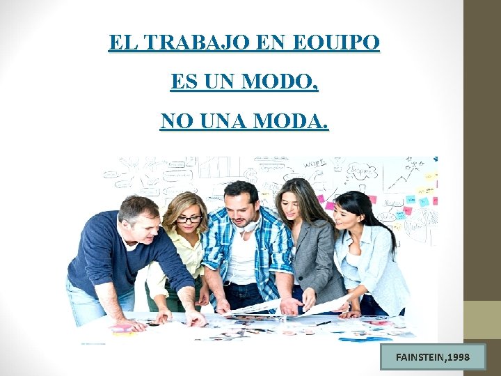 EL TRABAJO EN EQUIPO ES UN MODO, NO UNA MODA. FAINSTEIN, 1998 