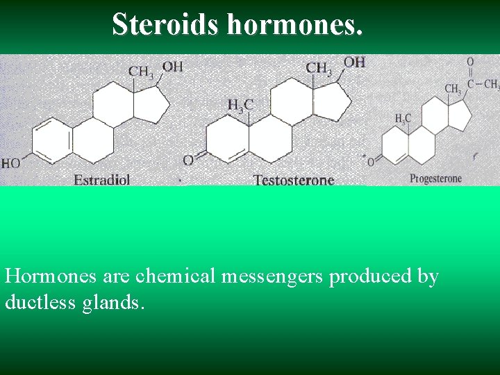 Steroids hormones. Hormones are chemical messengers produced by ductless glands. 