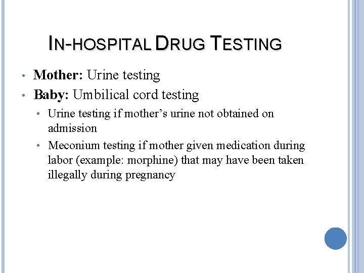 IN-HOSPITAL DRUG TESTING • • Mother: Urine testing Baby: Umbilical cord testing Urine testing