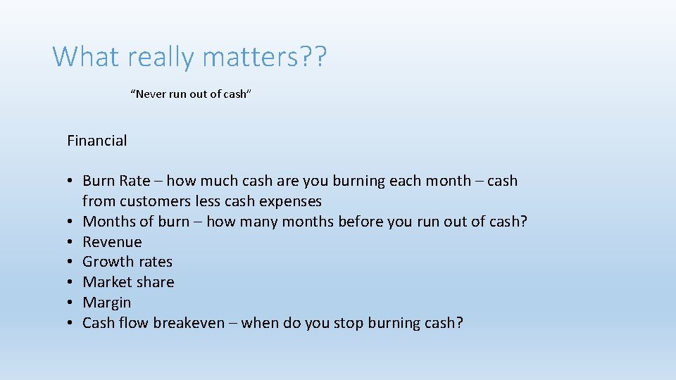 What really matters? ? “Never run out of cash” Financial • Burn Rate –