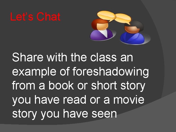 Let’s Chat Share with the class an example of foreshadowing from a book or