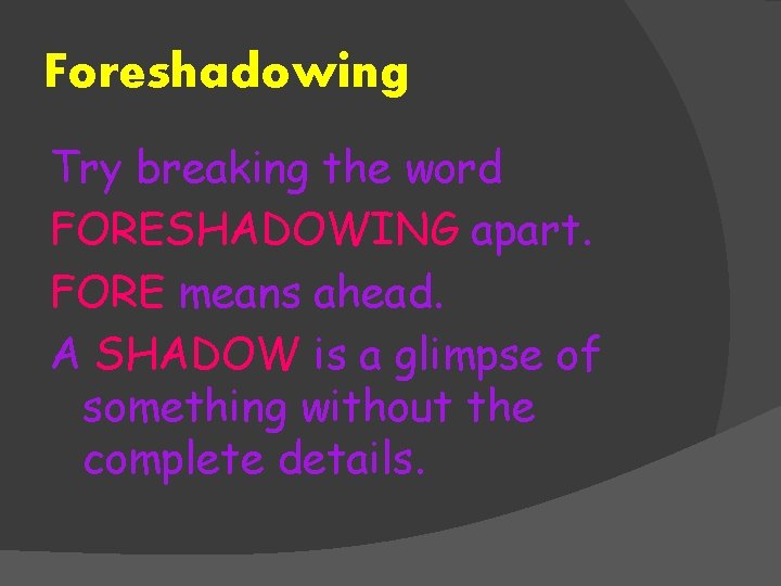 Foreshadowing Try breaking the word FORESHADOWING apart. FORE means ahead. A SHADOW is a