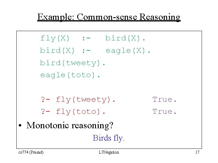 Example: Common-sense Reasoning fly(X) : bird(X) : eagle(X). bird(tweety). eagle(toto). ? - fly(tweety). ?