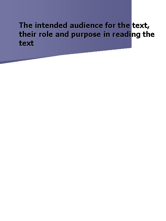 The intended audience for the text, their role and purpose in reading the text