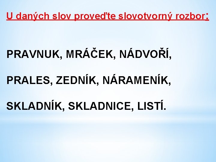 U daných slov proveďte slovotvorný rozbor: PRAVNUK, MRÁČEK, NÁDVOŘÍ, PRALES, ZEDNÍK, NÁRAMENÍK, SKLADNICE, LISTÍ.