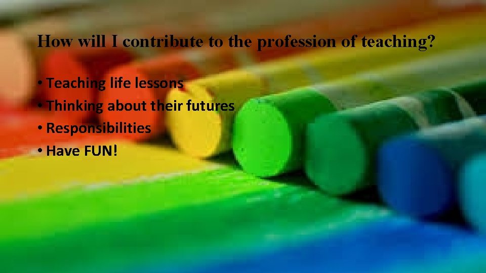 How will I contribute to the profession of teaching? • Teaching life lessons •