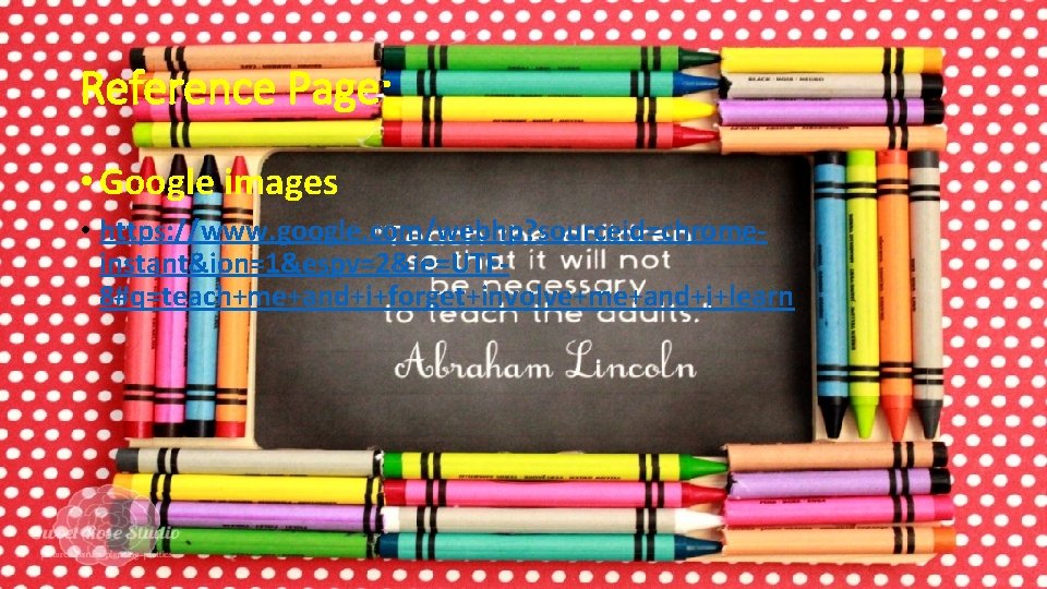 Reference Page: • Google images • https: //www. google. com/webhp? sourceid=chromeinstant&ion=1&espv=2&ie=UTF 8#q=teach+me+and+i+forget+involve+me+and+i+learn 