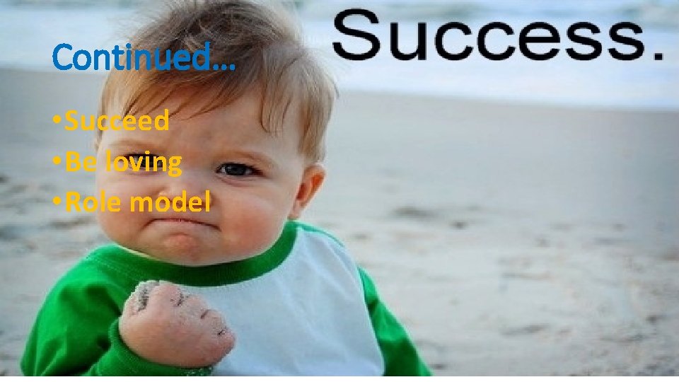 Continued… • Succeed • Be loving • Role model 