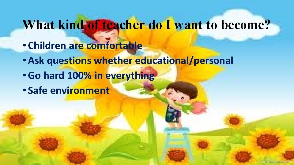 What kind of teacher do I want to become? • Children are comfortable •