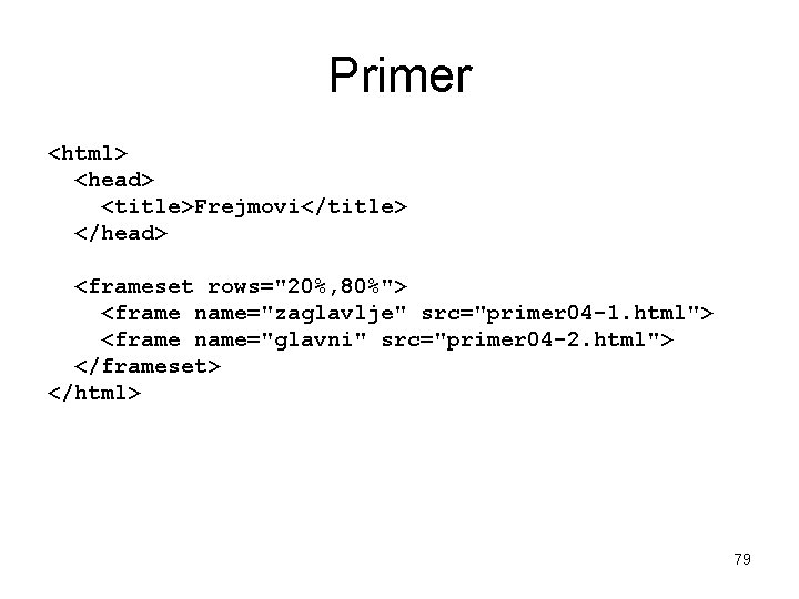 Primer <html> <head> <title>Frejmovi</title> </head> <frameset rows="20%, 80%"> <frame name="zaglavlje" src="primer 04 -1. html">