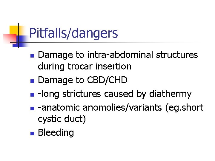 Pitfalls/dangers n n n Damage to intra-abdominal structures during trocar insertion Damage to CBD/CHD