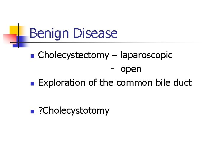 Benign Disease n Cholecystectomy – laparoscopic - open Exploration of the common bile duct