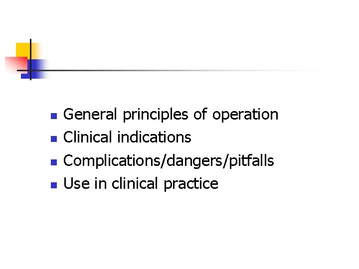 n n General principles of operation Clinical indications Complications/dangers/pitfalls Use in clinical practice 