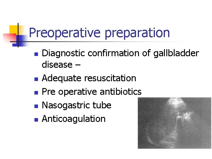 Preoperative preparation n n Diagnostic confirmation of gallbladder disease – Adequate resuscitation Pre operative