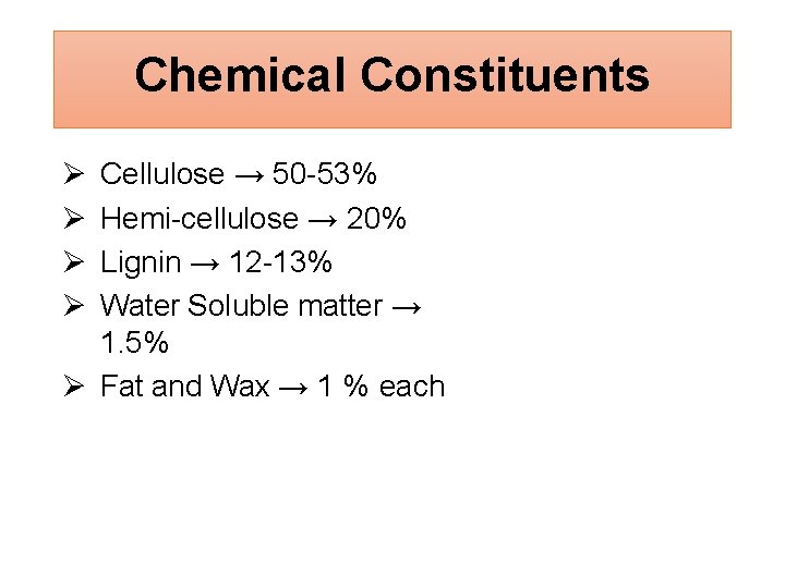 Chemical Constituents Cellulose → 50 -53% Hemi-cellulose → 20% Lignin → 12 -13% Water