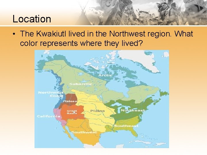 Location • The Kwakiutl lived in the Northwest region. What color represents where they