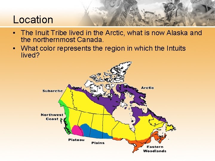 Location • The Inuit Tribe lived in the Arctic, what is now Alaska and