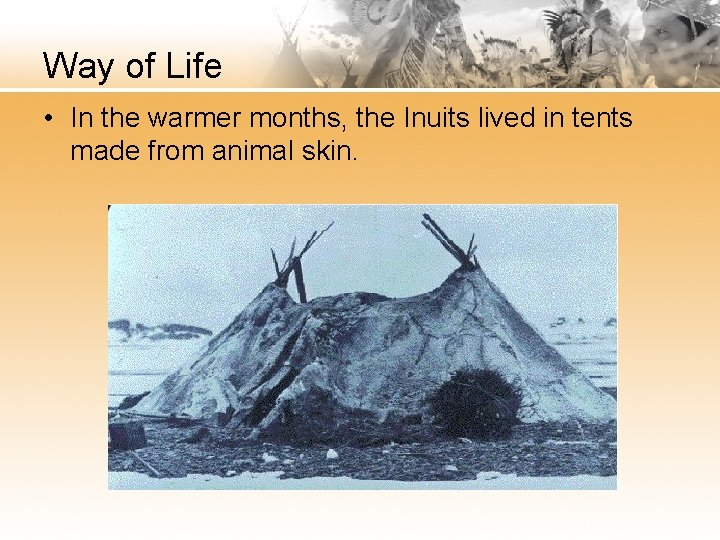 Way of Life • In the warmer months, the Inuits lived in tents made