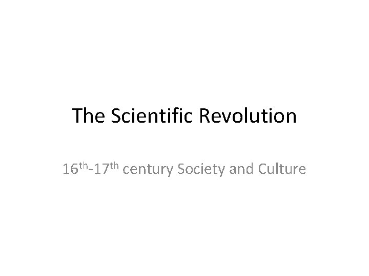 The Scientific Revolution 16 th-17 th century Society and Culture 